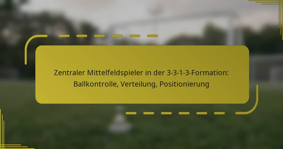 Zentraler Mittelfeldspieler in der 3-3-1-3-Formation: Ballkontrolle, Verteilung, Positionierung
