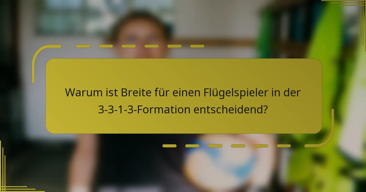 Warum ist Breite für einen Flügelspieler in der 3-3-1-3-Formation entscheidend?