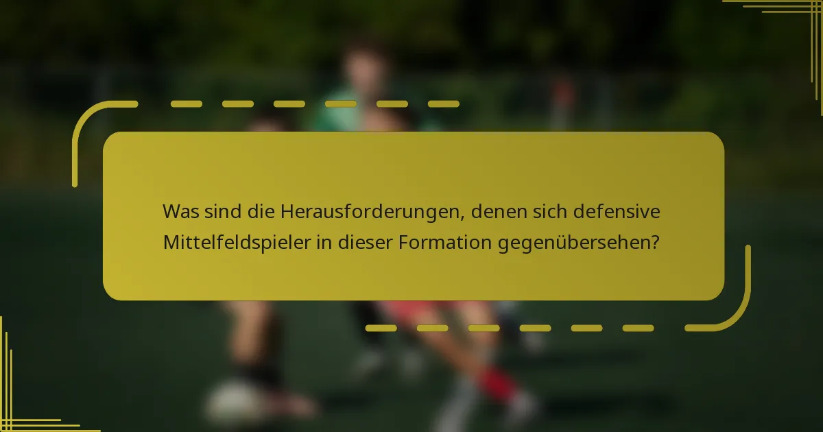 Was sind die Herausforderungen, denen sich defensive Mittelfeldspieler in dieser Formation gegenübersehen?
