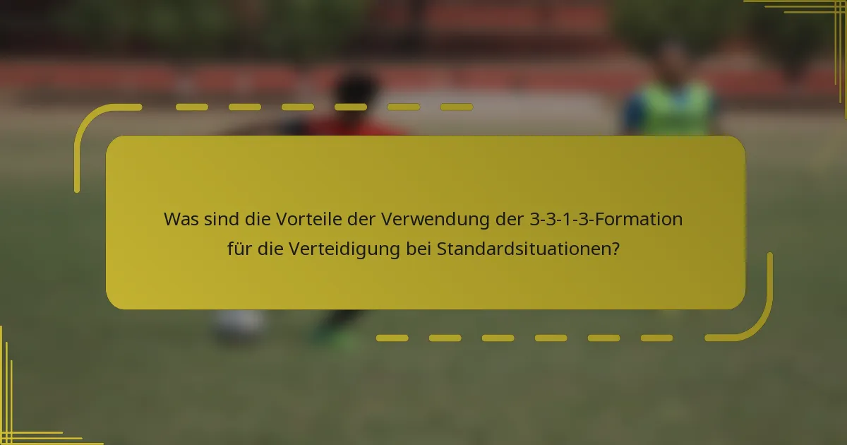 Was sind die Vorteile der Verwendung der 3-3-1-3-Formation für die Verteidigung bei Standardsituationen?