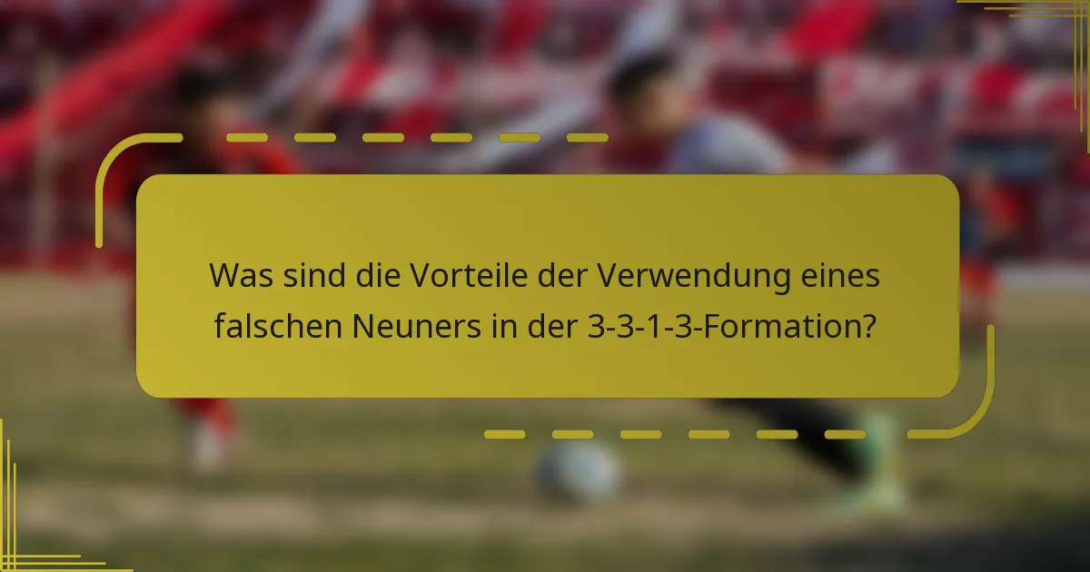 Was sind die Vorteile der Verwendung eines falschen Neuners in der 3-3-1-3-Formation?