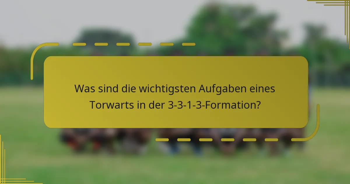 Was sind die wichtigsten Aufgaben eines Torwarts in der 3-3-1-3-Formation?