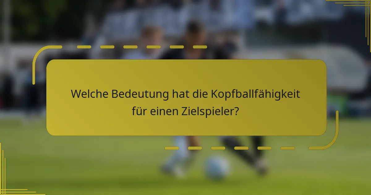 Welche Bedeutung hat die Kopfballfähigkeit für einen Zielspieler?