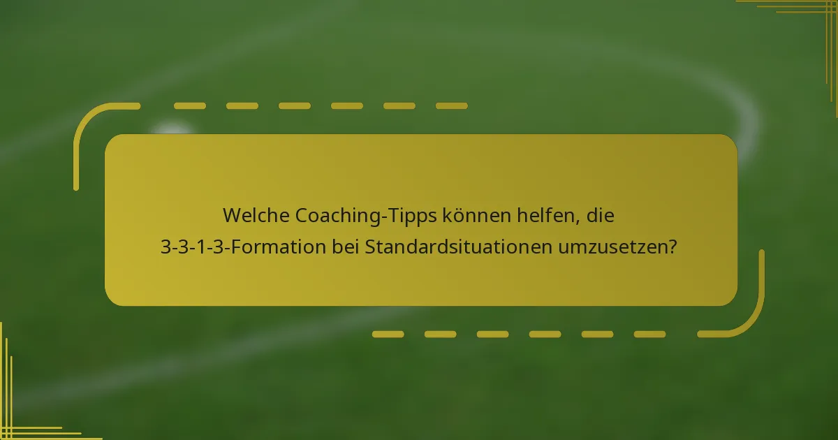 Welche Coaching-Tipps können helfen, die 3-3-1-3-Formation bei Standardsituationen umzusetzen?