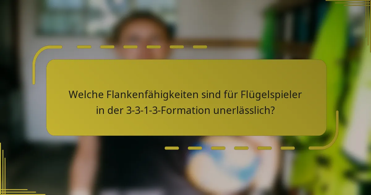 Welche Flankenfähigkeiten sind für Flügelspieler in der 3-3-1-3-Formation unerlässlich?