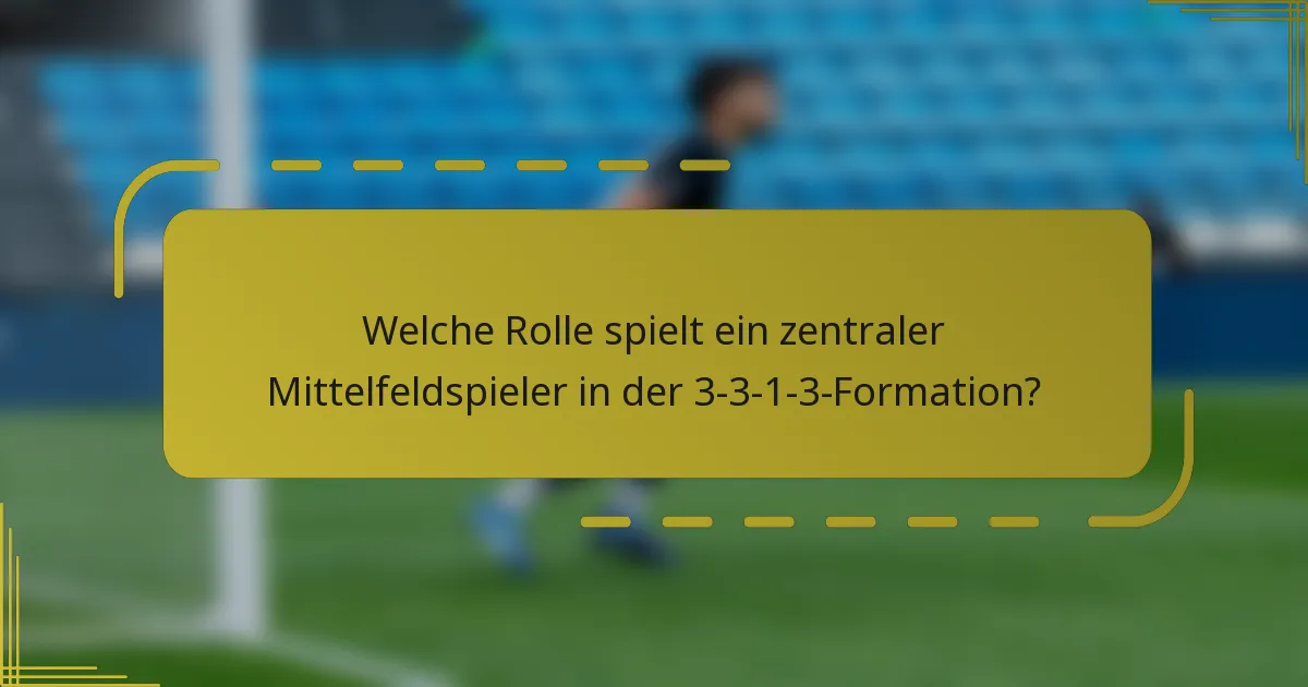 Welche Rolle spielt ein zentraler Mittelfeldspieler in der 3-3-1-3-Formation?
