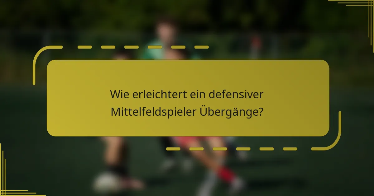 Wie erleichtert ein defensiver Mittelfeldspieler Übergänge?