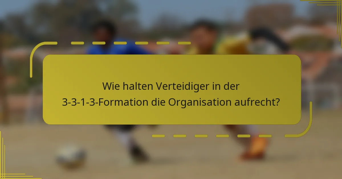 Wie halten Verteidiger in der 3-3-1-3-Formation die Organisation aufrecht?