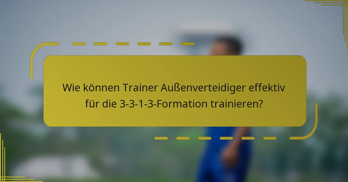 Wie können Trainer Außenverteidiger effektiv für die 3-3-1-3-Formation trainieren?