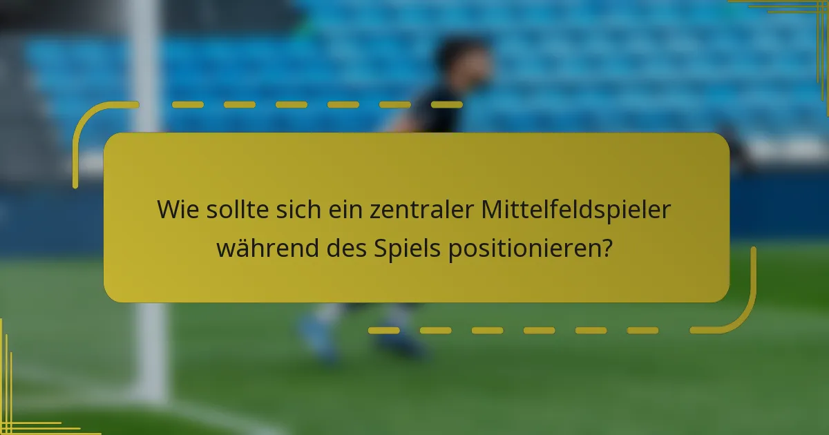 Wie sollte sich ein zentraler Mittelfeldspieler während des Spiels positionieren?