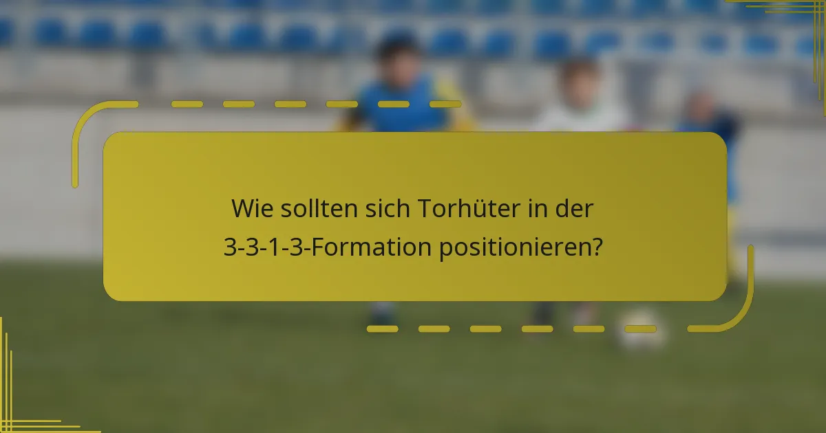 Wie sollten sich Torhüter in der 3-3-1-3-Formation positionieren?